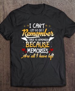 I Can Not Let Go So I Remember t shirt