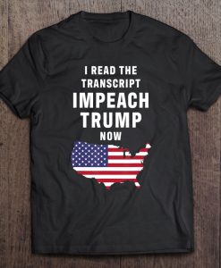 I Read The Transcript Impeach Trump Now t shirt