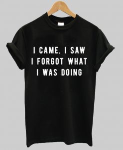 I Saw I Forgot What I Was doing T-Shirt