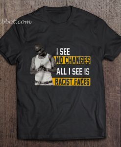 I See No Changes All I See Is Racist Faces t shirt