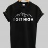 I get high T-shirt