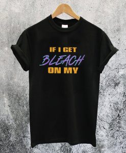 If I Get Bleach On My T-Shirt