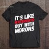 It’s Like Watergate But With Morons t shirt