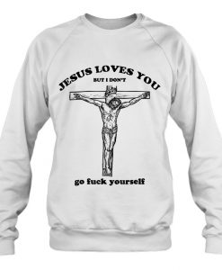 Jesus Loves You But I Don’t Go Fuck Yourself sweatshirt