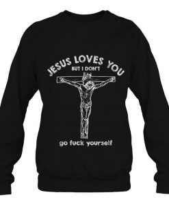 Jesus Loves You But I Don’t Go Fuck Yourself sweatshirt