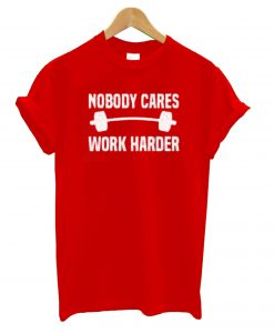 Nobody Cares Work Harder Red T shirts
