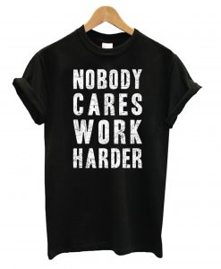 Nobody Cares, Work Harder Tshirt