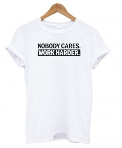 Nobody Cares, Work Harder t shirt