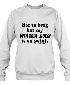 Not To Brag But My Winter Body Is On Point sweatshirt