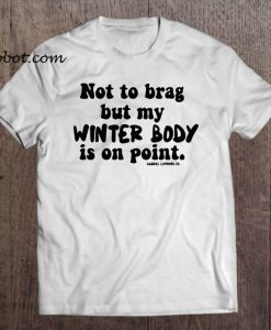 Not To Brag But My Winter Body Is On Point t shirt