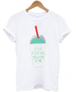 Stop Fucking Talking To Me T shirt