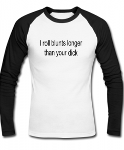 i roll blunts longer than your dick raglan t shirt