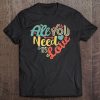 All You Need Is Love Valentine’s Day t shirtAll You Need Is Love Valentine’s Day t shirt