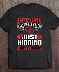 Be Mine Valentine Just Kidding I Hate Everyone t shirt