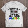 Cardio I Thought You Said Mario t shirt