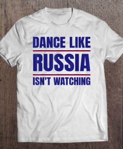 Dance Like Russia Isn’t Watching t shirt