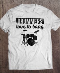 Drummers Love To Bang t shirt