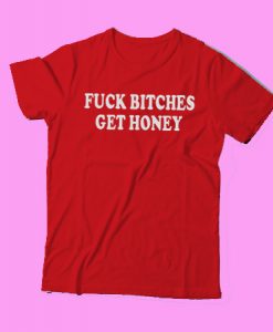 Fuck Bitches Get Honey t shirt