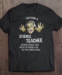 I Became A Science Teacher t shirt