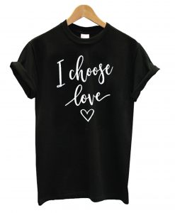 I Choose Love T shirt