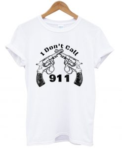 I Don’t Call 911 Guns t shirt