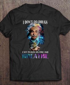 I Don’t Do Drugs I Set Plants On Fire And Breathe Albert Einstein t shirt