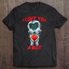 I Love You A Bot Robot Valentinet shirt