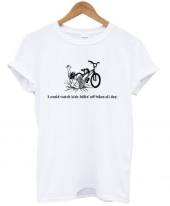 I could watch kids fallin' off bikes all day T-Shirt