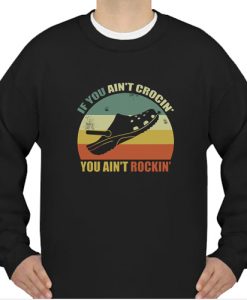 If You Ain’t Crocin’ You Ain’t Rockin’ sweatshirt