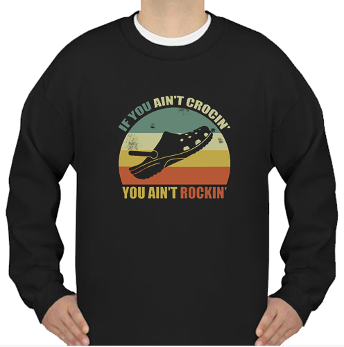 If You Ain’t Crocin’ You Ain’t Rockin’ sweatshirt