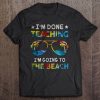 I’m Done Teaching t shirt