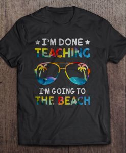 I’m Done Teaching t shirt