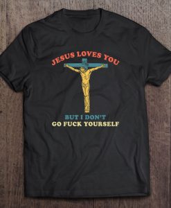 Jesus Loves You But I Don’t Go Fuck Yourself shirt