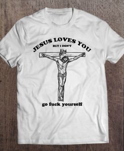 Jesus Loves You But I Don’t Go Fuck Yourself t-shirt