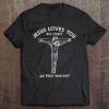 Jesus Loves You But I Don’t Go Fuck Yourself tshirt