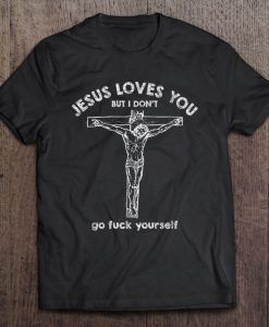 Jesus Loves You But I Don’t Go Fuck Yourself tshirt