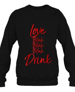 Love Blah Blah Blah Drink Valentine’s Drinking sweatshirt