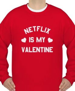 Netflix is My Valentine Funny Sweatshirt