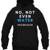 No Not Even Water hoodie