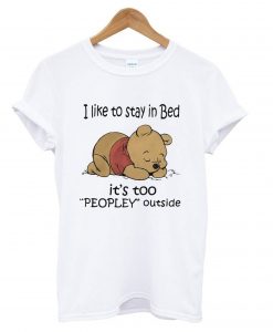 Pooh I like to stay in Bed it’s too peopley outside T shirt