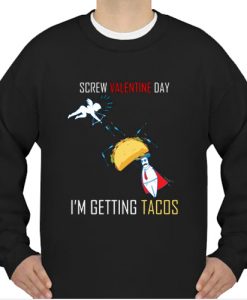 Screw Valentine day I'm getting Tacos sweatshirt
