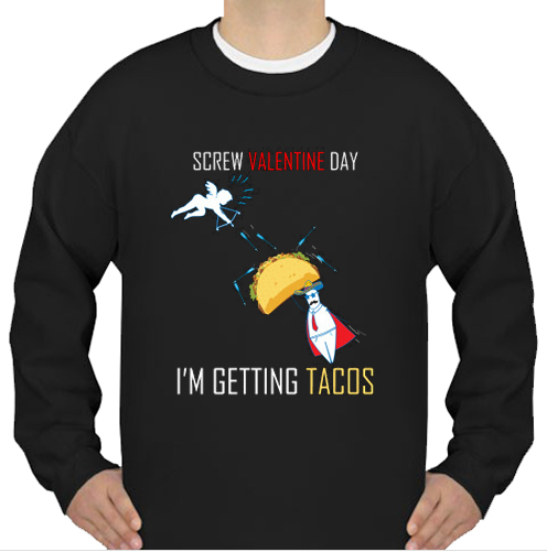 Screw Valentine day I'm getting Tacos sweatshirt