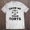 Show Me Your Torts Lawyer t shirt