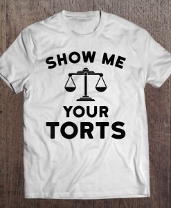 Show Me Your Torts Lawyer t shirt