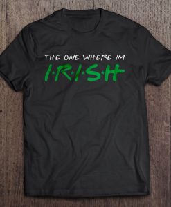 The One Where I’m Irish t shirt