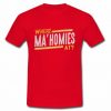 Where Ma'Homies T-shirt