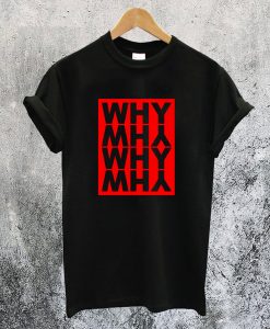 Why and Why T-Shirt