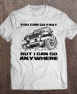 You Can Go Fast But I Can Go Anywhere t shirt