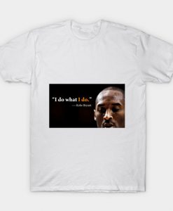 i do what i do Kobe Bryant T-Shirt