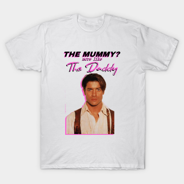 Brendan Fraser - The Mummy- More Like the Daddy T-Shirt